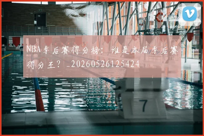 NBA季后赛得分榜：谁是本届季后赛得分王？_20260526125424