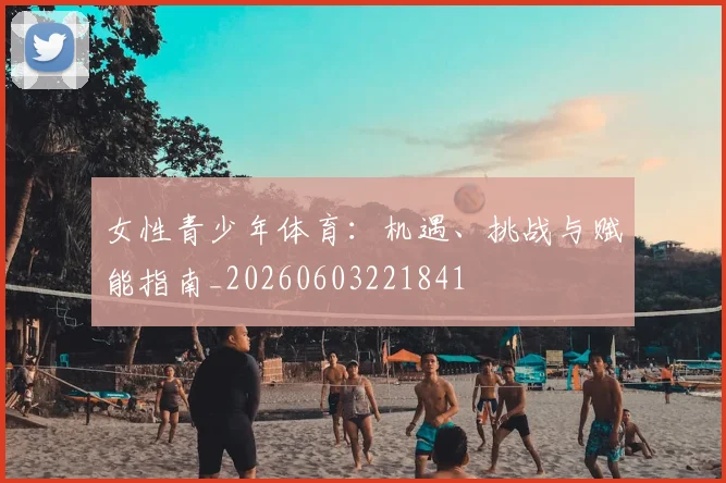 女性青少年体育：机遇、挑战与赋能指南_20260603221841