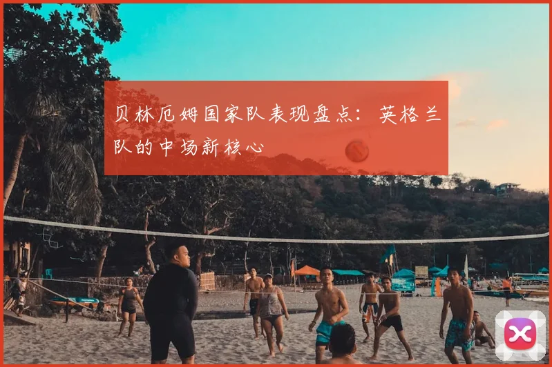 贝林厄姆国家队表现盘点:英格兰队的中场新核心