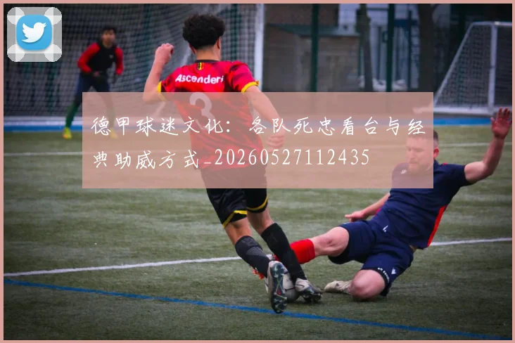 德甲球迷文化：各队死忠看台与经典助威方式_20260527112435