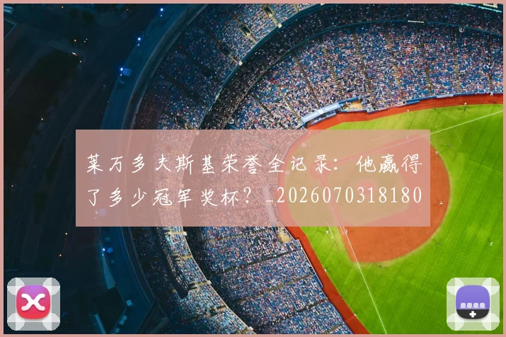 莱万多夫斯基荣誉全记录：他赢得了多少冠军奖杯？_20260703181809