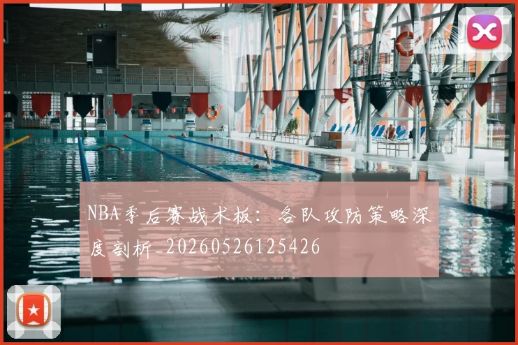 NBA季后赛战术板：各队攻防策略深度剖析_20260526125426