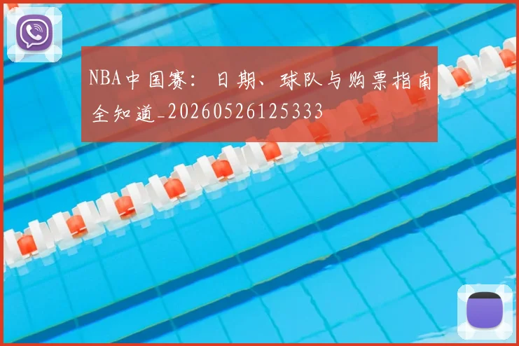 NBA中国赛：日期、球队与购票指南全知道_20260526125333