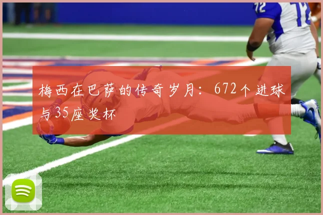 梅西在巴萨的传奇岁月:672个进球与35座奖杯