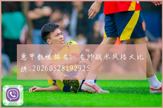 意甲教练排名:名帅战术风格大比拼_20260528192925