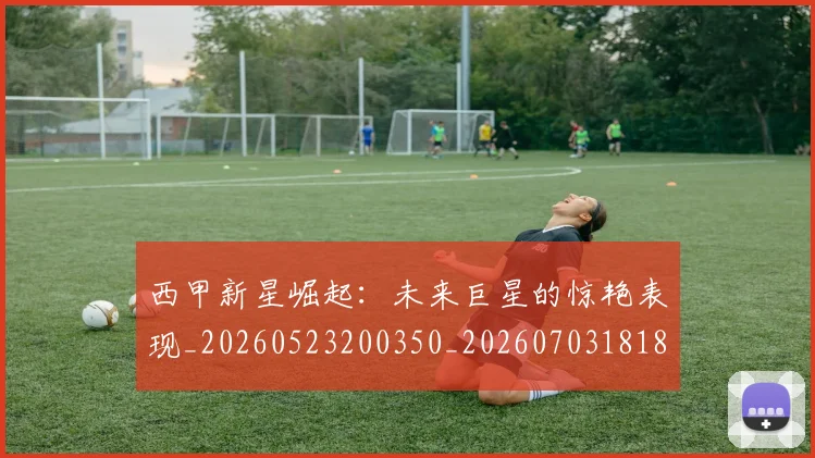 西甲新星崛起:未来巨星的惊艳表现_20260523200350_20260703181855
