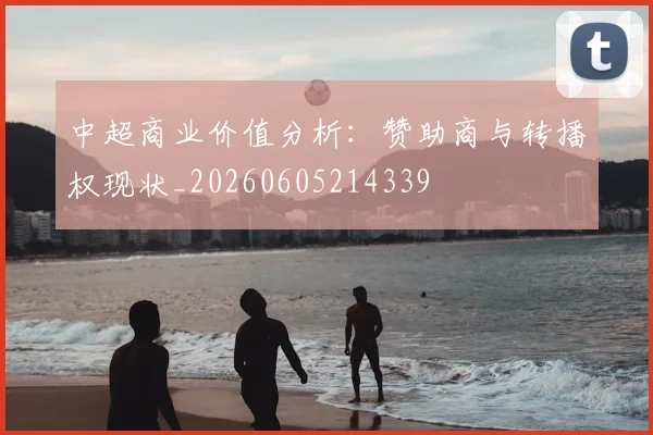 中超商业价值分析:赞助商与转播权现状_20260605214339