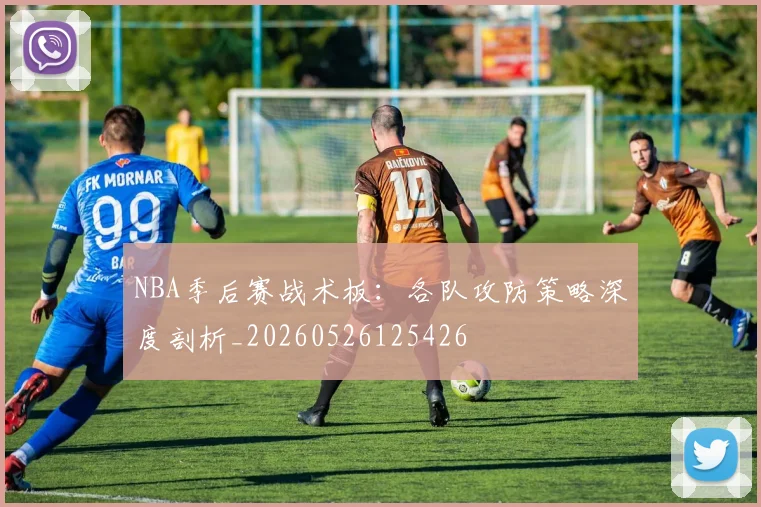 NBA季后赛战术板:各队攻防策略深度剖析_20260526125426