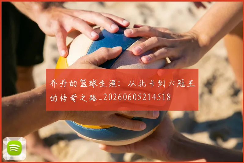 乔丹的篮球生涯:从北卡到六冠王的传奇之路_20260605214518