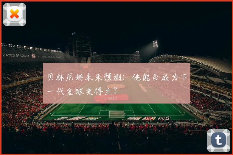 贝林厄姆未来预测:他能否成为下一代金球奖得主?