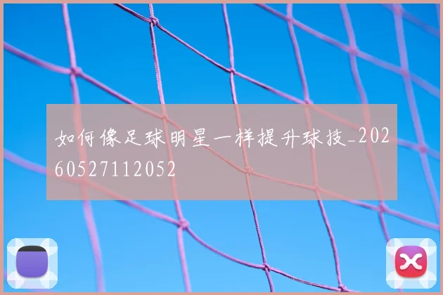 如何像足球明星一样提升球技_20260527112052