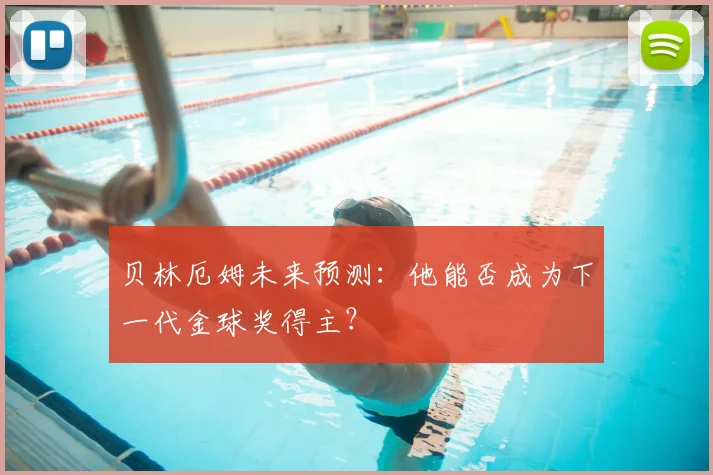 贝林厄姆未来预测：他能否成为下一代金球奖得主？