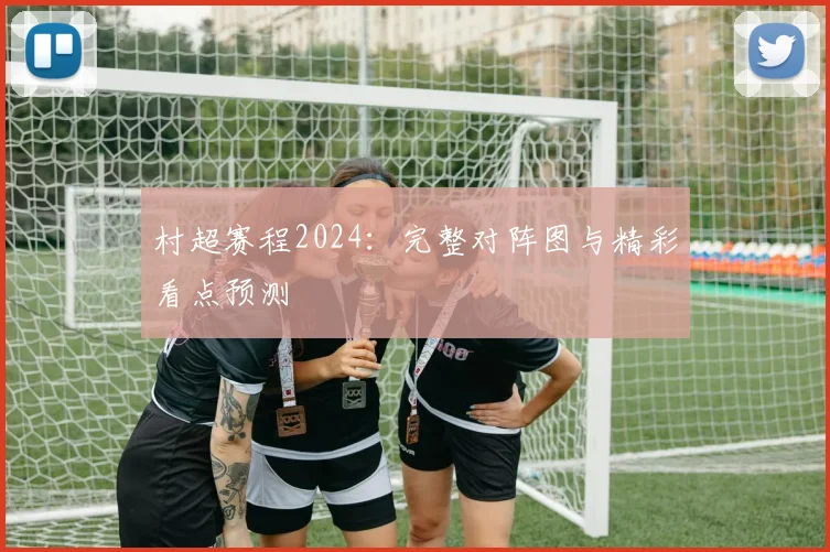 村超赛程2024:完整对阵图与精彩看点预测