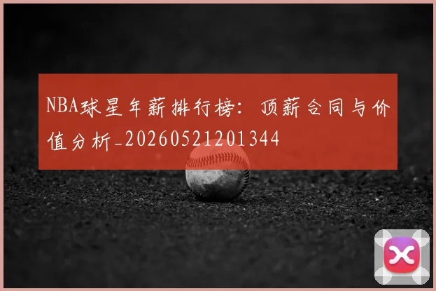 NBA球星年薪排行榜:顶薪合同与价值分析_20260521201344