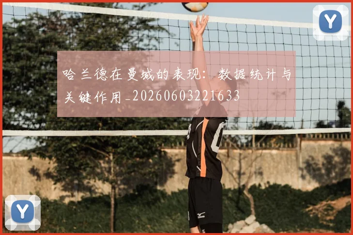 哈兰德在曼城的表现:数据统计与关键作用_20260603221633
