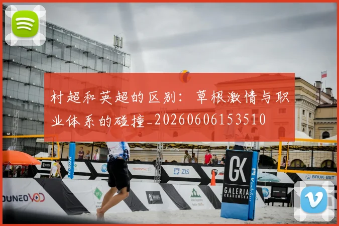 村超和英超的区别：草根激情与职业体系的碰撞_20260606153510