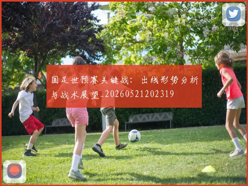 国足世预赛关键战：出线形势分析与战术展望_20260521202319