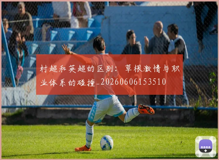 村超和英超的区别：草根激情与职业体系的碰撞_20260606153510