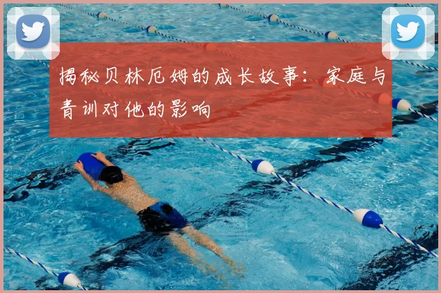 揭秘贝林厄姆的成长故事：家庭与青训对他的影响