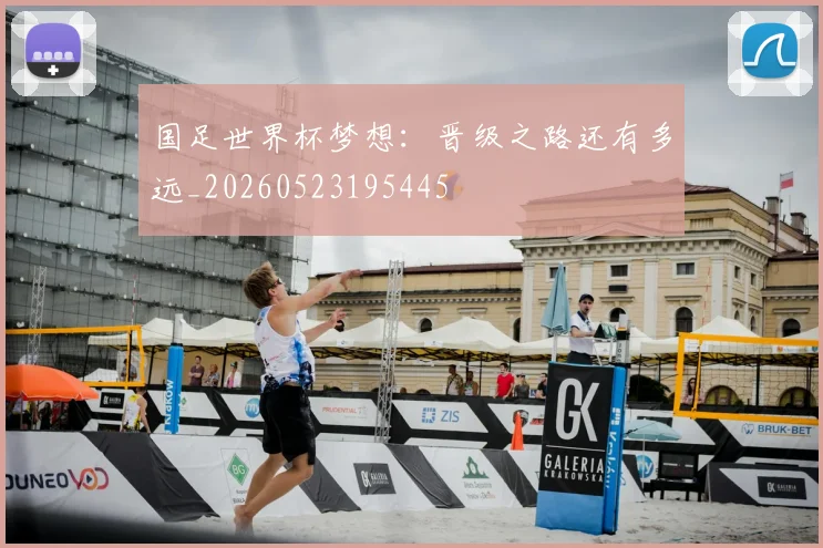 国足世界杯梦想：晋级之路还有多远_20260523195445