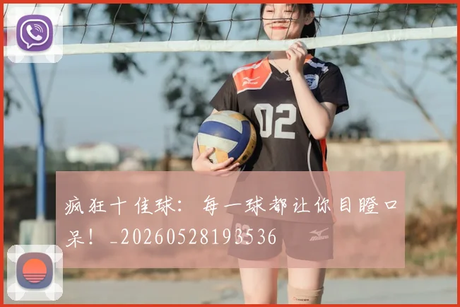 疯狂十佳球:每一球都让你目瞪口呆!_20260528193536