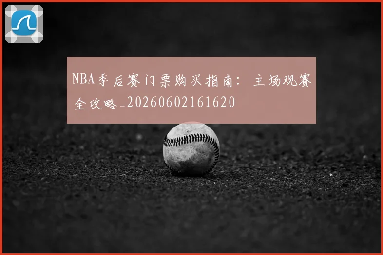 NBA季后赛门票购买指南:主场观赛全攻略_20260602161620