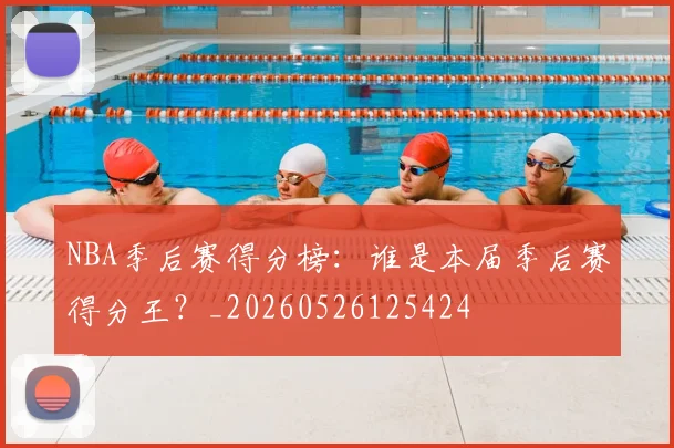 NBA季后赛得分榜：谁是本届季后赛得分王？_20260526125424