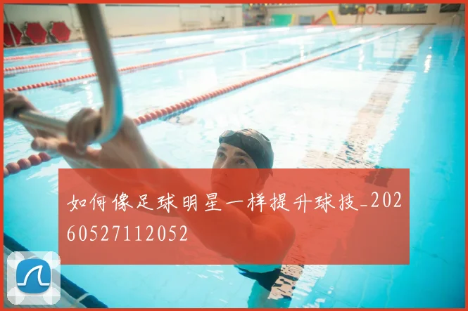 如何像足球明星一样提升球技_20260527112052