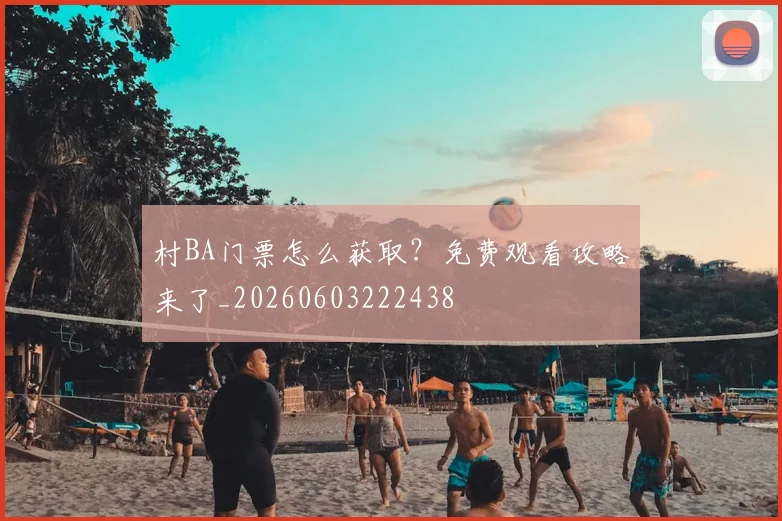 村BA门票怎么获取？免费观看攻略来了_20260603222438