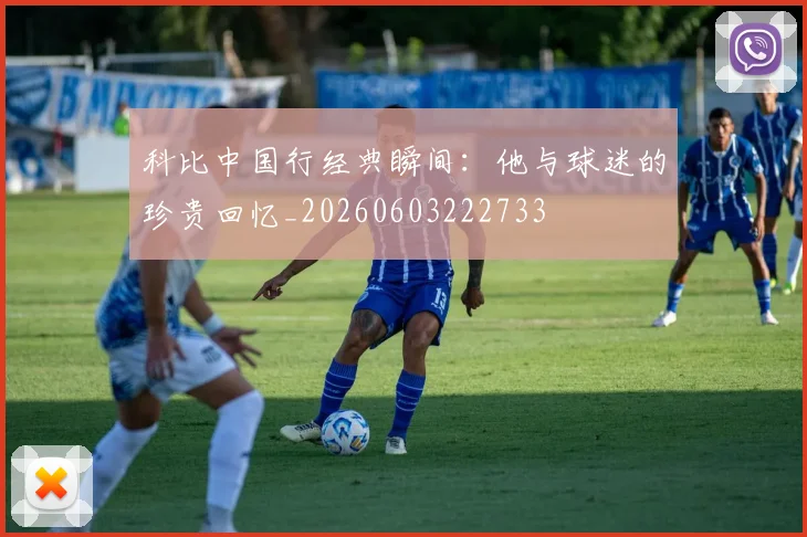 科比中国行经典瞬间:他与球迷的珍贵回忆_20260603222733