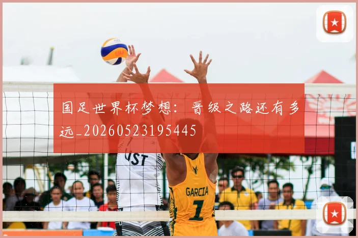 国足世界杯梦想:晋级之路还有多远_20260523195445