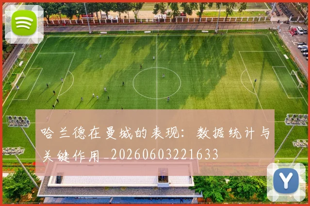 哈兰德在曼城的表现:数据统计与关键作用_20260603221633