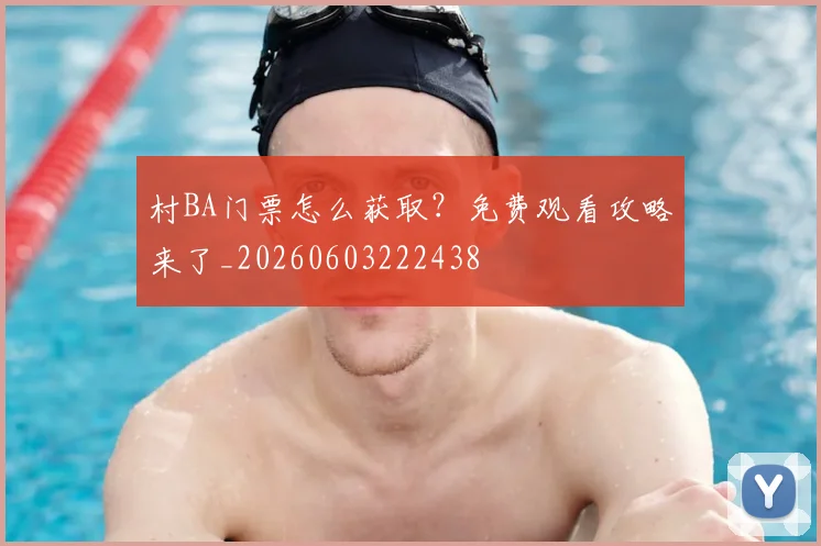 村BA门票怎么获取？免费观看攻略来了_20260603222438