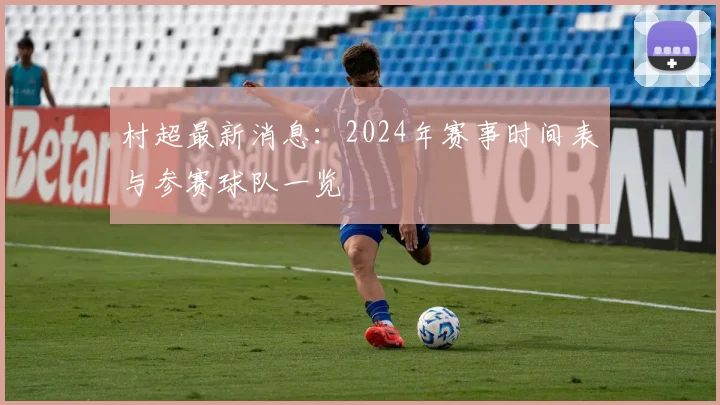 村超最新消息:2024年赛事时间表与参赛球队一览