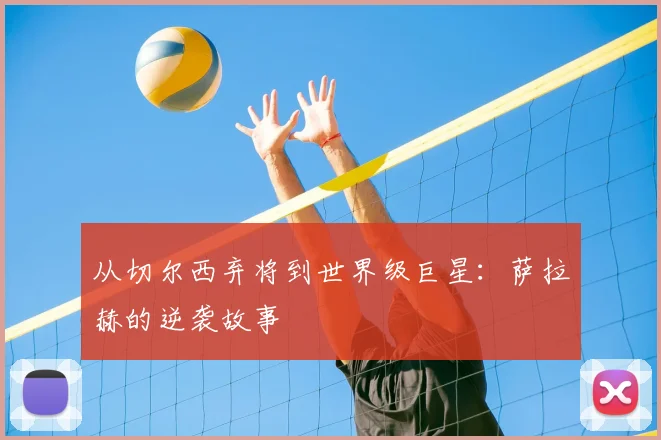 从切尔西弃将到世界级巨星:萨拉赫的逆袭故事